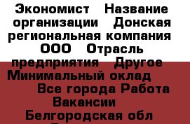 Экономист › Название организации ­ Донская региональная компания, ООО › Отрасль предприятия ­ Другое › Минимальный оклад ­ 23 000 - Все города Работа » Вакансии   . Белгородская обл.,Белгород г.